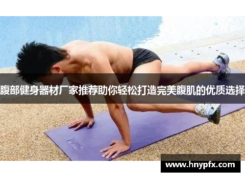 腹部健身器材厂家推荐助你轻松打造完美腹肌的优质选择