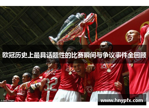 欧冠历史上最具话题性的比赛瞬间与争议事件全回顾