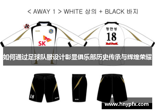 如何通过足球队服设计彰显俱乐部历史传承与辉煌荣耀