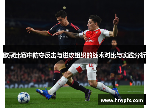 欧冠比赛中防守反击与进攻组织的战术对比与实践分析