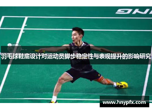 羽毛球鞋底设计对运动员脚步稳定性与表现提升的影响研究