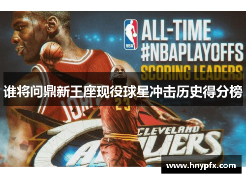 谁将问鼎新王座现役球星冲击历史得分榜
