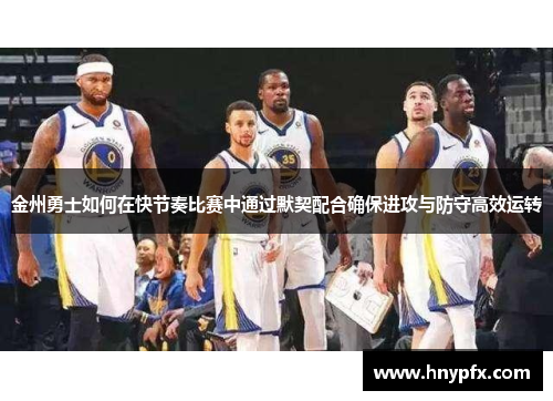 金州勇士如何在快节奏比赛中通过默契配合确保进攻与防守高效运转